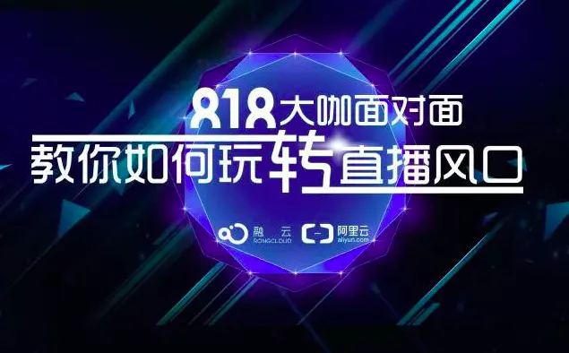 “融云818大咖教你玩转直播风口”沙龙报名火热报名中